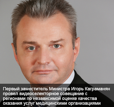 Первый заместитель Министра здравоохранения РФ Игорь Каграманян провел видеоселекторное совещание с регионами по независимой оценке качества оказания услуг медицинскими организациями